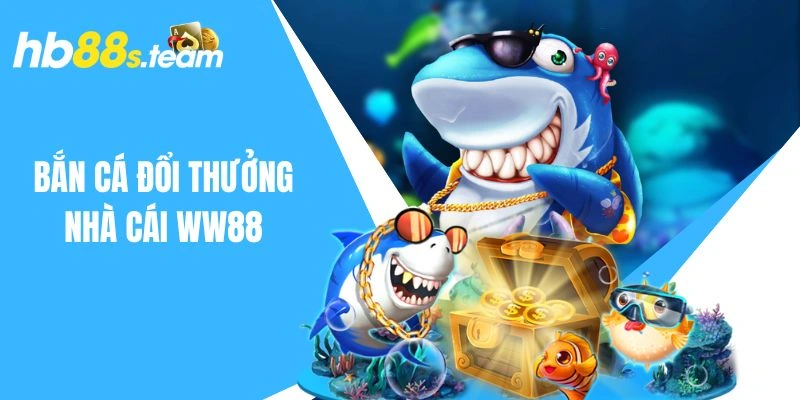 Bắn cá tại nhà cái WW88 dễ dàng ăn thưởng lớn